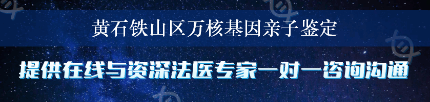 黄石铁山区万核基因亲子鉴定